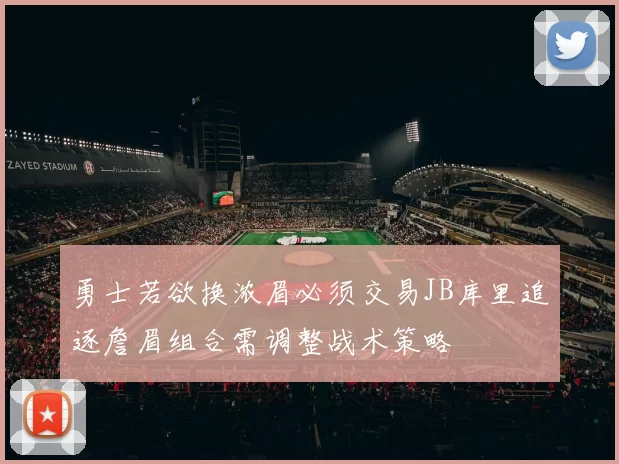 勇士若欲换浓眉必须交易JB库里追逐詹眉组合需调整战术策略